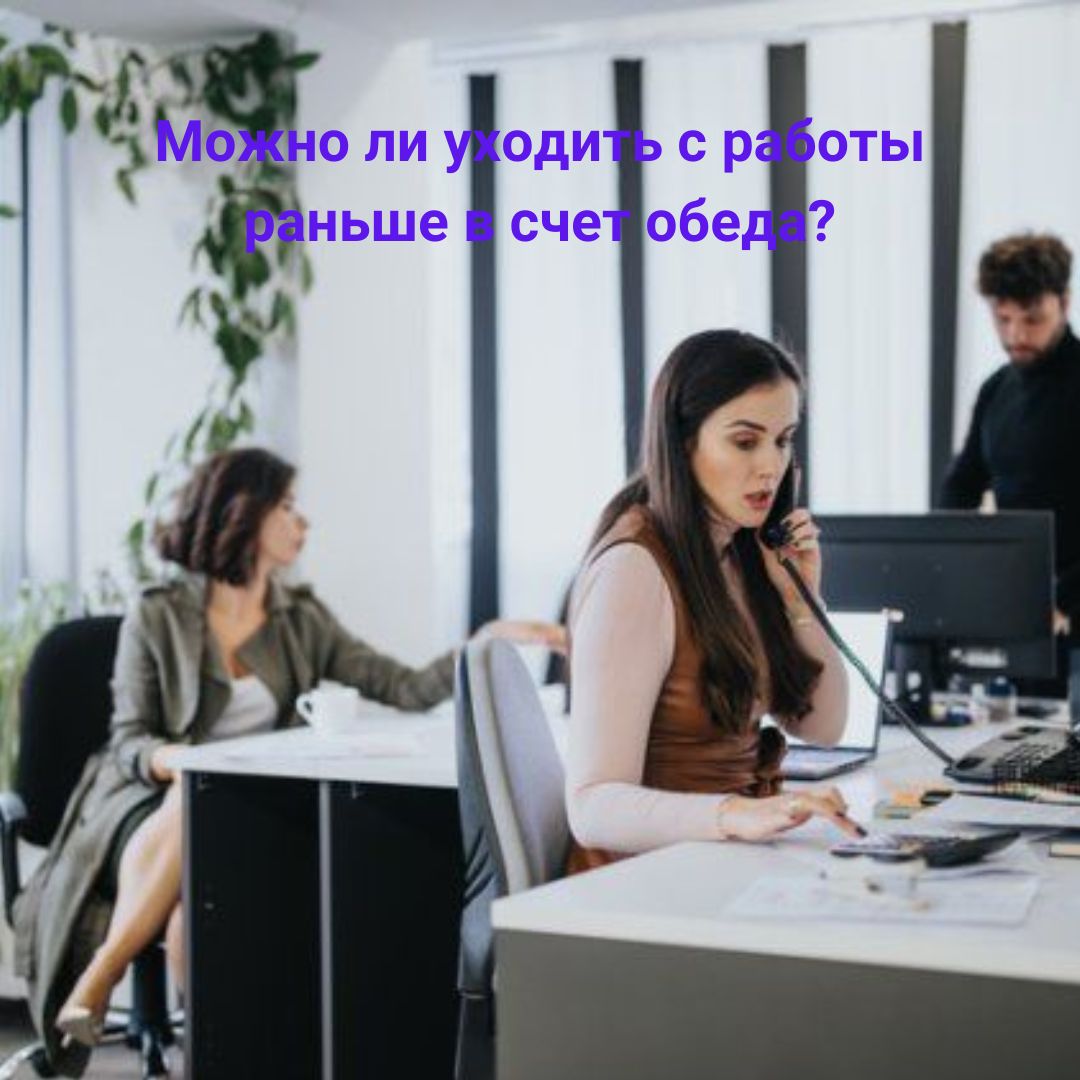 Можно ли уходитьс работы раньше в счет обеда?